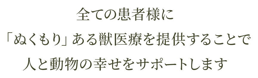 すべての患者に「ぬくもり」ある獣医療を提供することで人と動物の幸せをサポートします